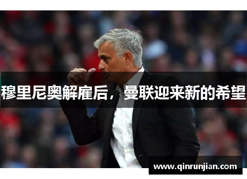 穆里尼奥解雇后，曼联迎来新的希望