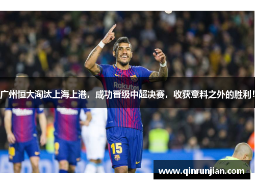 广州恒大淘汰上海上港，成功晋级中超决赛，收获意料之外的胜利！