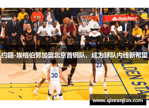 约翾-埃格伯努加盟北京首钢队，成为球队内线新希望