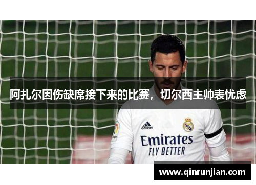 阿扎尔因伤缺席接下来的比赛，切尔西主帅表忧虑