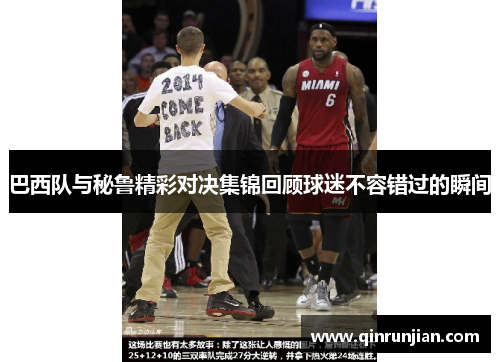 巴西队与秘鲁精彩对决集锦回顾球迷不容错过的瞬间