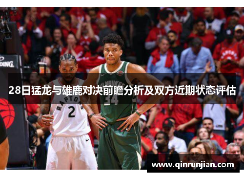 28日猛龙与雄鹿对决前瞻分析及双方近期状态评估