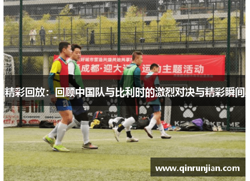 精彩回放：回顾中国队与比利时的激烈对决与精彩瞬间