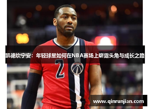凯德坎宁安：年轻球星如何在NBA赛场上崭露头角与成长之路