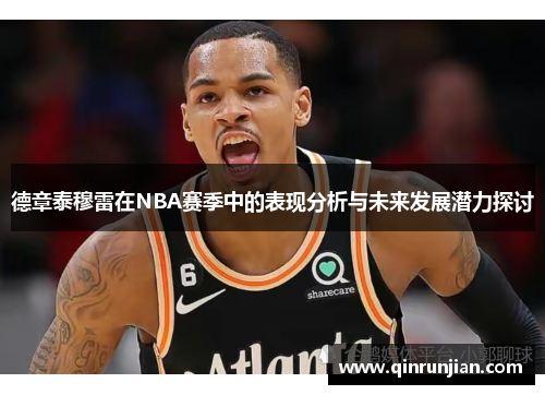 德章泰穆雷在NBA赛季中的表现分析与未来发展潜力探讨
