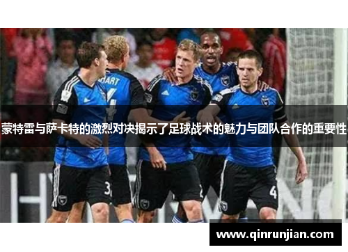 蒙特雷与萨卡特的激烈对决揭示了足球战术的魅力与团队合作的重要性