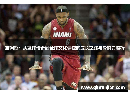 詹姆斯：从篮球传奇到全球文化偶像的成长之路与影响力解析