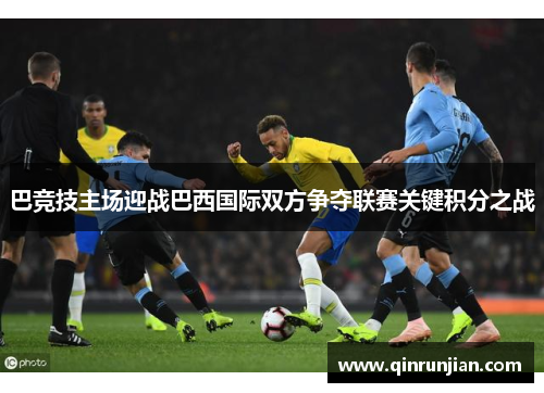 巴竞技主场迎战巴西国际双方争夺联赛关键积分之战