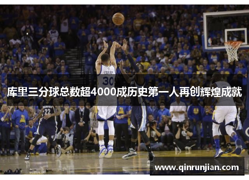 库里三分球总数超4000成历史第一人再创辉煌成就